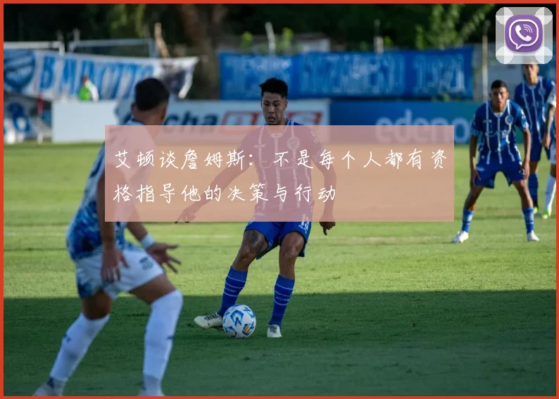 艾顿谈詹姆斯：不是每个人都有资格指导他的决策与行动