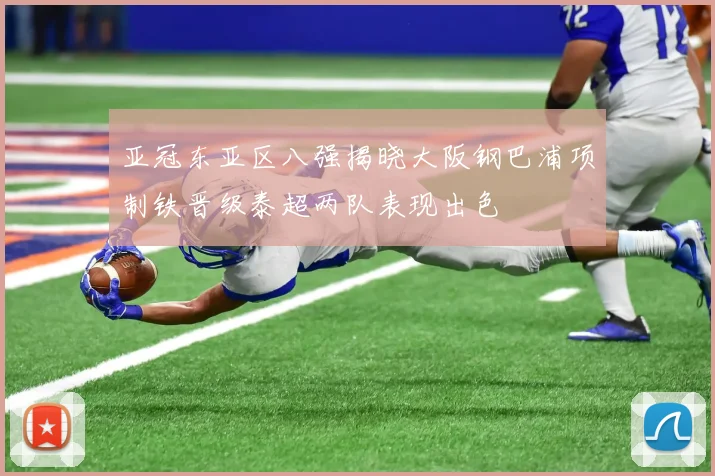 亚冠东亚区八强揭晓大阪钢巴浦项制铁晋级泰超两队表现出色