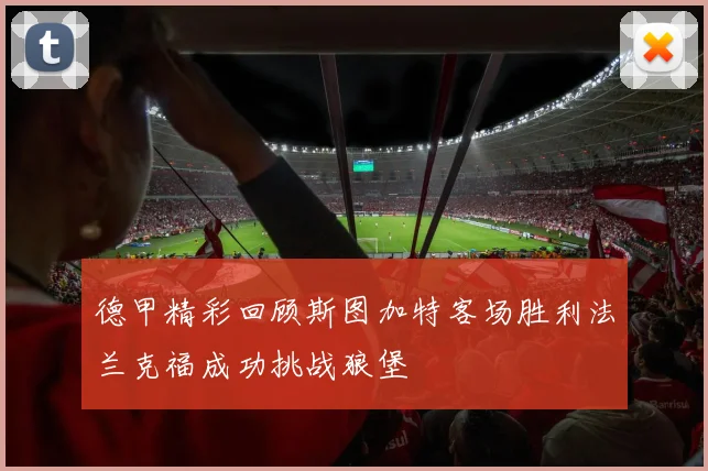 德甲精彩回顾斯图加特客场胜利法兰克福成功挑战狼堡