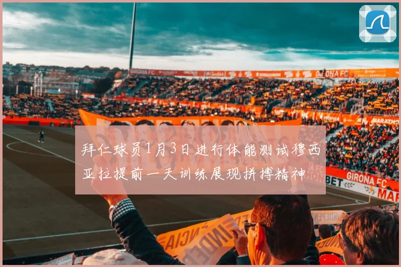 拜仁球员1月3日进行体能测试穆西亚拉提前一天训练展现拼搏精神