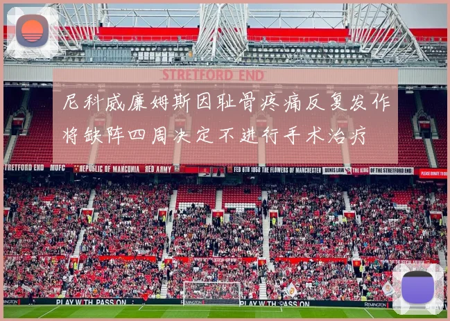 尼科威廉姆斯因耻骨疼痛反复发作将缺阵四周决定不进行手术治疗
