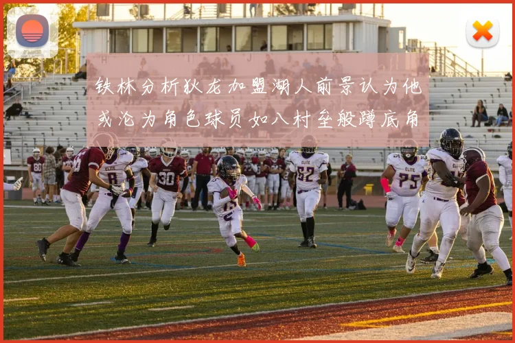 铁林分析狄龙加盟湖人前景认为他或沦为角色球员如八村垒般蹲底角