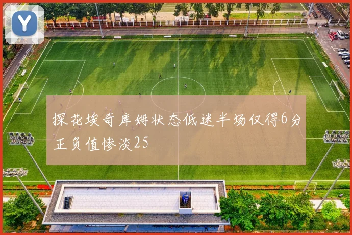 探花埃奇库姆状态低迷半场仅得6分正负值惨淡25