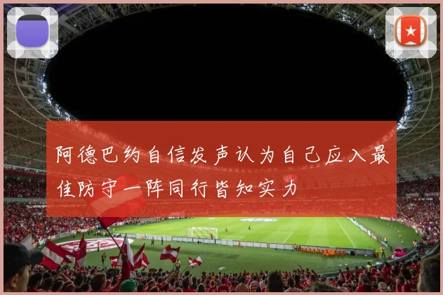 阿德巴约自信发声认为自己应入最佳防守一阵同行皆知实力