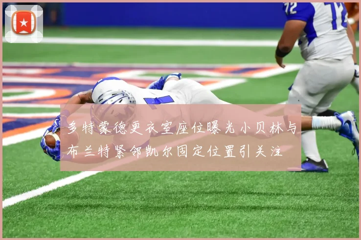 多特蒙德更衣室座位曝光小贝林与布兰特紧邻凯尔固定位置引关注